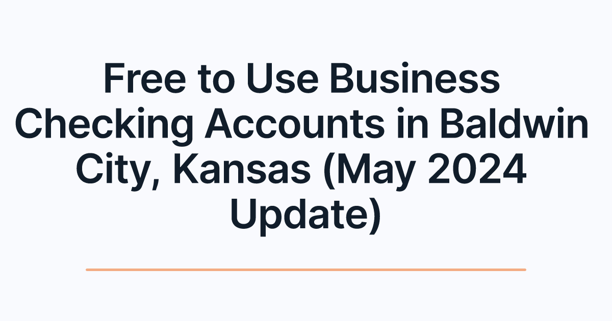 Free to Use Business Checking Accounts in Baldwin City, Kansas (May 2024 Update)